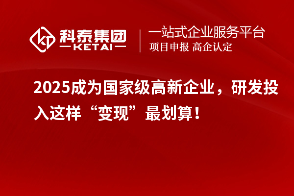 2025成為國家級高新企業(yè)，研發(fā)投入這樣“變現(xiàn)”最劃算！