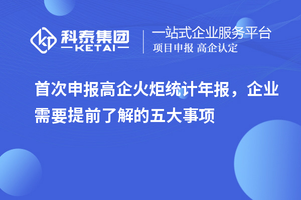 首次申報(bào)高企火炬統(tǒng)計(jì)年報(bào)，企業(yè)需要提前了解的五大事項(xiàng)