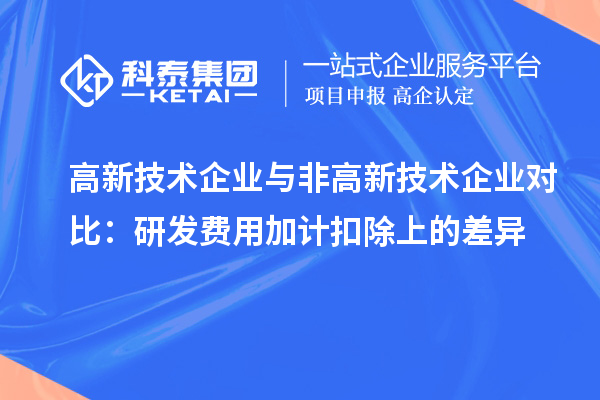 高新技術(shù)企業(yè)與非高新技術(shù)企業(yè)對比：研發(fā)費用加計扣除上的差異