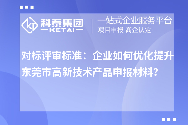 對(duì)標(biāo)評(píng)審標(biāo)準(zhǔn)：企業(yè)如何優(yōu)化提升東莞市高新技術(shù)產(chǎn)品申報(bào)材料？