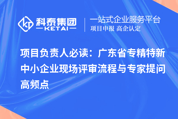 項目負(fù)責(zé)人必讀：廣東省<a href=http://www.xinshancheng.cn/fuwu/zhuanjingtexin.html target=_blank class=infotextkey>專精特新中小企業(yè)</a>現(xiàn)場評審流程與專家提問高頻點