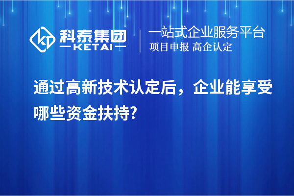 通過高新技術(shù)認(rèn)定后，企業(yè)能享受哪些資金扶持?
