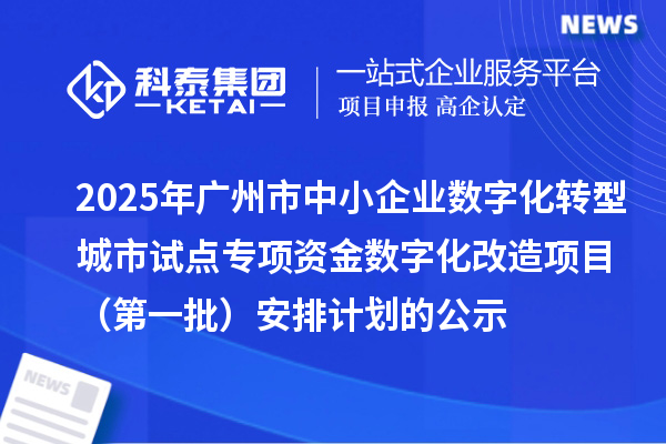 2025年廣州市中小企業(yè)數字化轉型城市試點專項資金數字化改造項目（第一批）安排計劃的公示