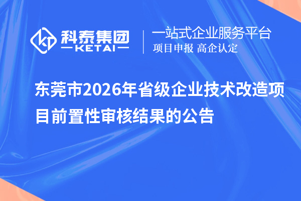 東莞市2026年省級企業(yè)技術改造項目前置性審核結(jié)果的公告
