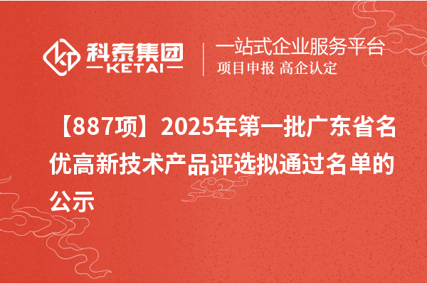 【887項(xiàng)】2025年第一批廣東省名優(yōu)高新技術(shù)產(chǎn)品評(píng)選擬通過名單的公示