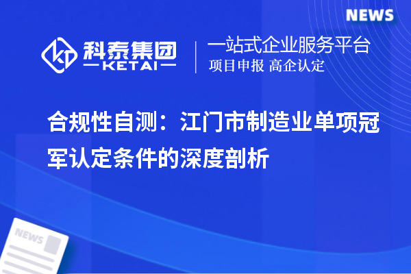 合規(guī)性自測：江門市制造業(yè)單項(xiàng)冠軍認(rèn)定條件的深度剖析