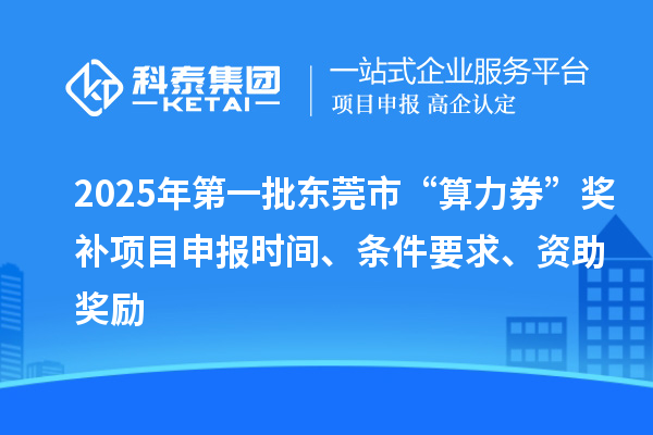 2025年第一批東莞市“算力券”獎(jiǎng)補(bǔ)<a href=http://www.xinshancheng.cn/shenbao.html target=_blank class=infotextkey>項(xiàng)目申報(bào)</a>時(shí)間、條件要求、資助獎(jiǎng)勵(lì)