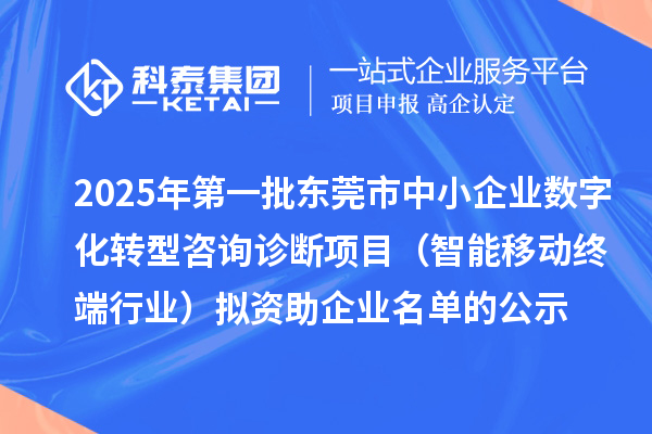 2025年第一批東莞市中小企業(yè)數(shù)字化轉(zhuǎn)型咨詢(xún)?cè)\斷項(xiàng)目（智能移動(dòng)終端行業(yè)）擬資助企業(yè)名單的公示