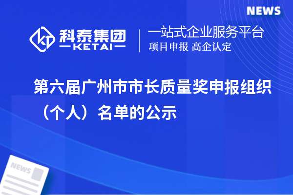 第六屆廣州市市長質(zhì)量獎申報(bào)組織（個(gè)人）名單的公示