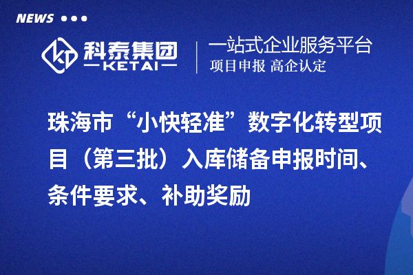 珠海市“小快輕準(zhǔn)”數(shù)字化轉(zhuǎn)型項(xiàng)目（第三批）入庫(kù)儲(chǔ)備申報(bào)時(shí)間、條件要求、補(bǔ)助獎(jiǎng)勵(lì)