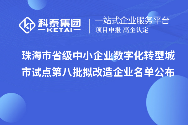 珠海市省級中小企業(yè)數(shù)字化轉(zhuǎn)型城市試點第八批擬改造企業(yè)名單公布