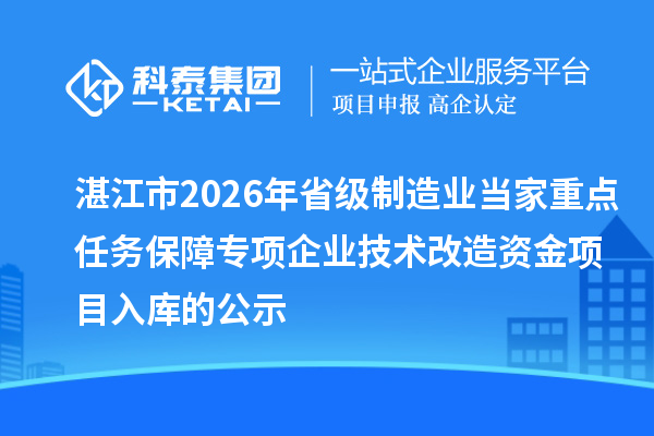 湛江市2026年省級(jí)制造業(yè)當(dāng)家重點(diǎn)任務(wù)保障專項(xiàng)企業(yè)技術(shù)改造資金項(xiàng)目入庫的公示