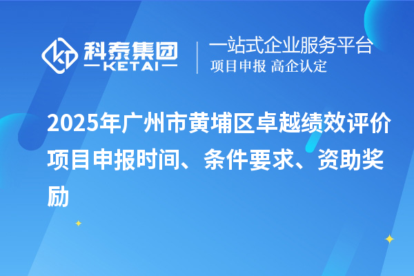 2025年廣州市黃埔區(qū)卓越績效評價項目申報時間、條件要求、資助獎勵