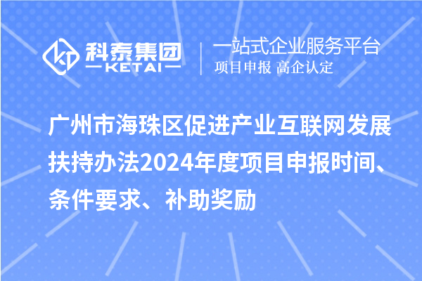 廣州市海珠區(qū)促進(jìn)產(chǎn)業(yè)互聯(lián)網(wǎng)發(fā)展扶持辦法2024年度項(xiàng)目申報(bào)時(shí)間、條件要求、補(bǔ)助獎(jiǎng)勵(lì)