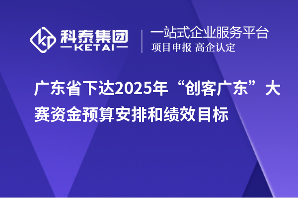 廣東省下達(dá)2025年“創(chuàng)客廣東”大賽資金預(yù)算安排和績效目標(biāo)