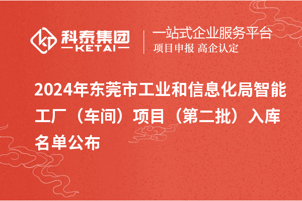 2024年東莞市工業(yè)和信息化局智能工廠（車間）項(xiàng)目（第二批）入庫(kù)名單公布